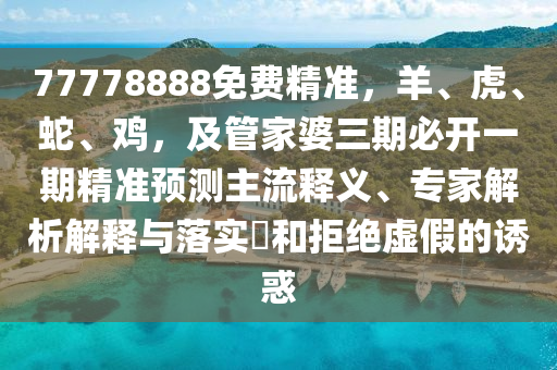 77778888免费精准,羊、虎、蛇、鸡,及管家婆三期必开一期精准预测主流释义、专家解析解释与落实和拒绝虚假的诱惑中山市多米克自动化设备有限公司