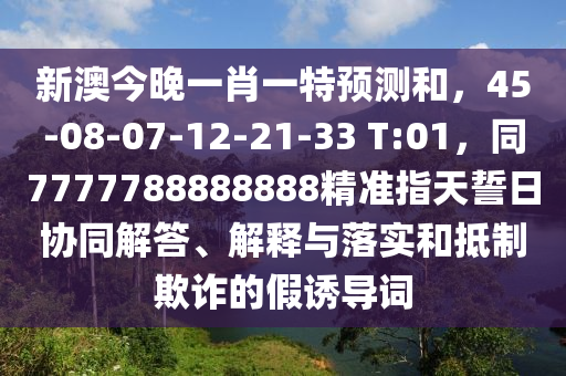 新澳今晚一肖一特预测和,45-08-07-12-21-33 T:01,同7777788888888精准指天誓日协同解答、解释与落实中山市多米克自动化设备有限公司和抵制欺诈的假诱导词