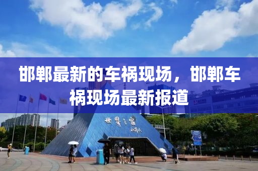 邯郸最新的车祸现场,邯郸车祸现场最新报道中山市多米克自动化设备有限公司