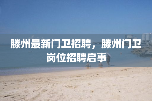 滕州最新门卫招聘,滕州门卫岗位招聘启事中山市多米克自动化设备有限公司