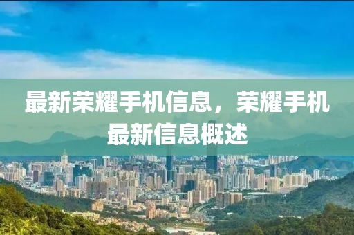 最新荣耀手机信息,荣耀手机最中山市多米克自动化设备有限公司新信息概述