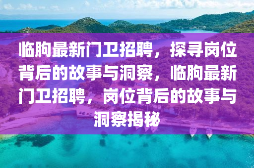 临朐最新门卫招聘,探寻岗位背中山市多米克自动化设备有限公司后的故事与洞察,临朐最新门卫招聘,岗位背后的故事与洞察揭秘