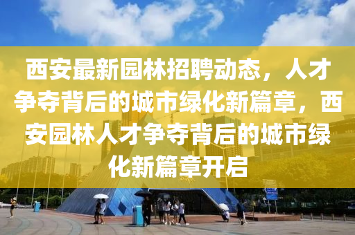 西安最新园林招聘动态,人才争夺背后的城市绿化新篇章,西安园林人才争夺背后的城市绿化新篇章开启中山市多米克自动化设备有限公司