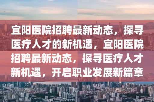 宜阳医院招聘最新动态,探寻医疗人才的新机遇,宜阳医院招聘最新动态,探寻医疗人才新机遇,开启职业发展新篇章中山市多米克自动化设备有限公司
