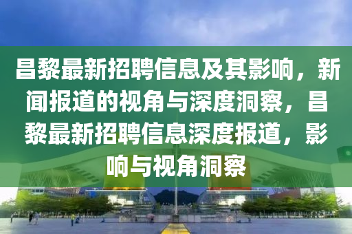 昌黎最新招聘信息及其中山市多米克自动化设备有限公司影响,新闻报道的视角与深度洞察,昌黎最新招聘信息深度报道,影响与视角洞察