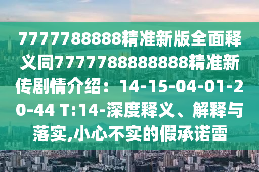 7777788888精准新版全面释义同7777788888888精准新传剧情介绍:14-15-04-01-20-44 T:14-深度释义、解释与落实,小心不实的假承诺中山市多米克自动化设备有限公司雷