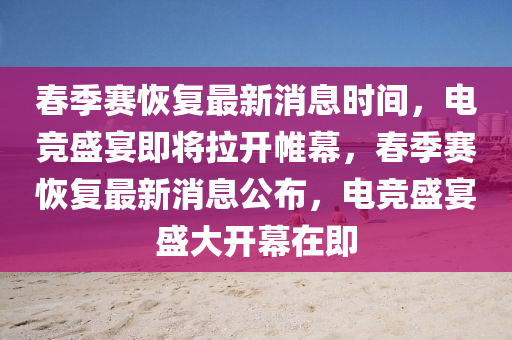 春季赛恢复最新消息时间,电竞盛宴即将拉开帷幕,春季赛恢复最新消息公布,电竞盛宴盛大开幕在即