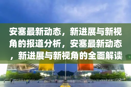 安塞最新动态,新进展与新视角的报道分析,安塞最新动态,新进展与新视角的全面解读中山市多米克自动化设备有限公司
