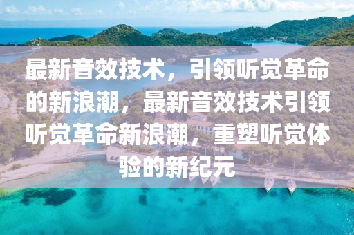 最新音效技术,引领听觉革命的新浪潮,最新音效技术引领听觉革命新浪潮,重塑听觉体验的新纪元中山市多米克自动化设备有限公司
